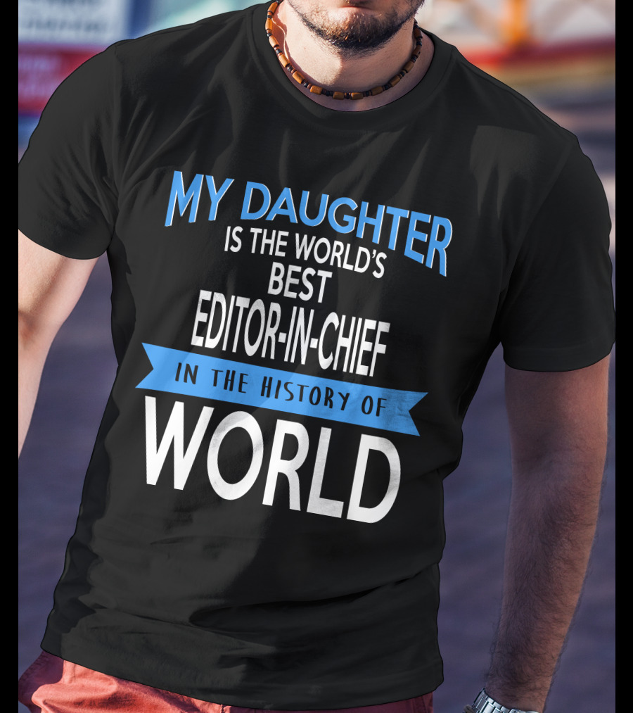 My Daughter Is The World's Best Editor-in-Chief In The History Of World T-Shirt
