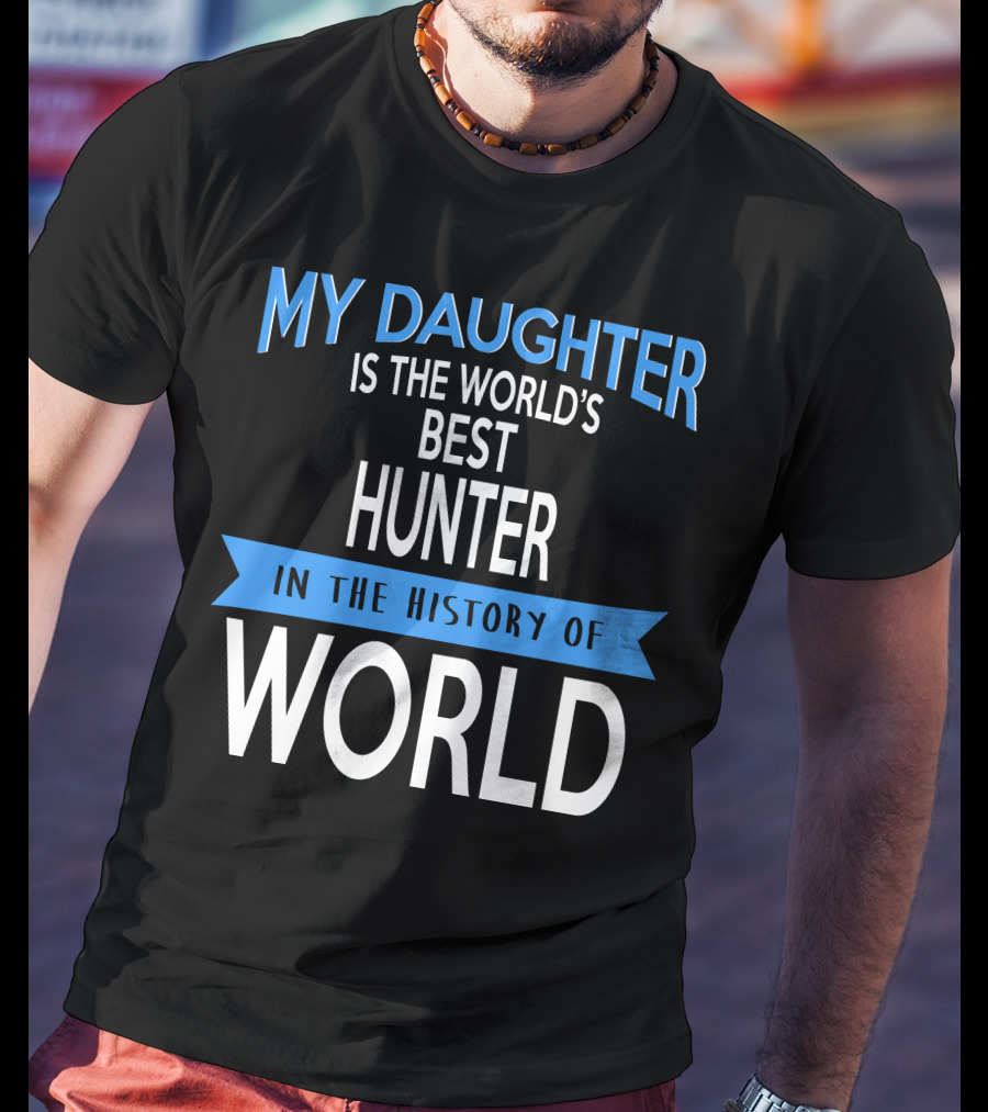 My Daughter Is The World's Best Hunter In The History Of World T-Shirt