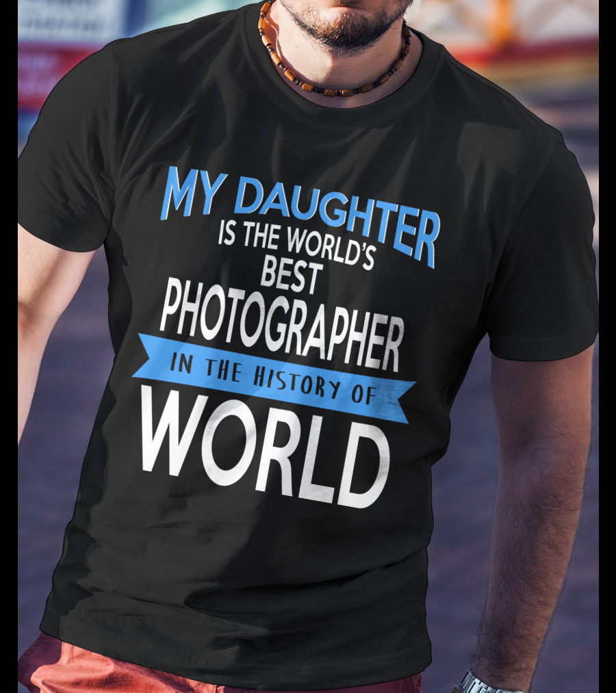 My Daughter Is The World's Best Photographer In The History Of World T-Shirt