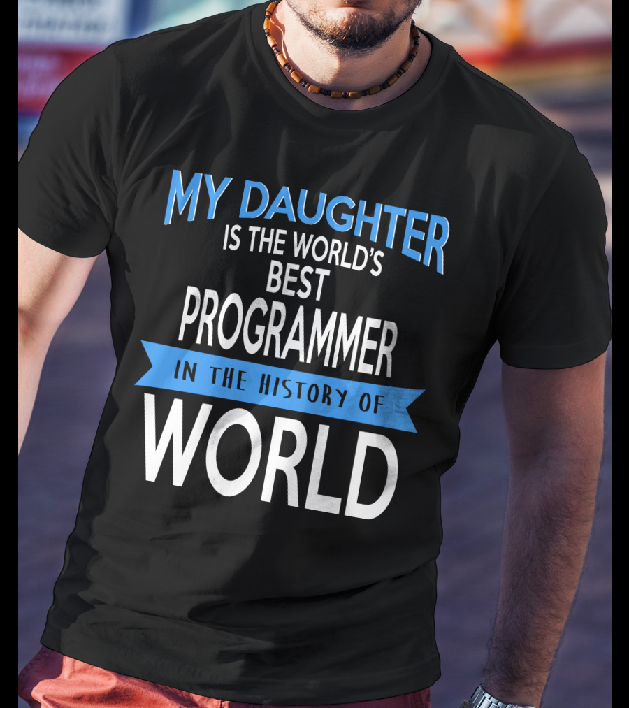My Daughter Is The World's Best Programmer In The History Of World T-Shirt