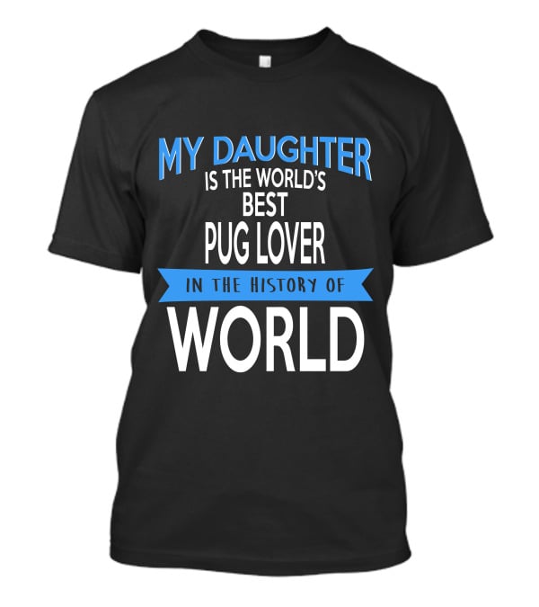 My Daughter Is The World's Best Pug Lover In The History Of World T-Shirt
