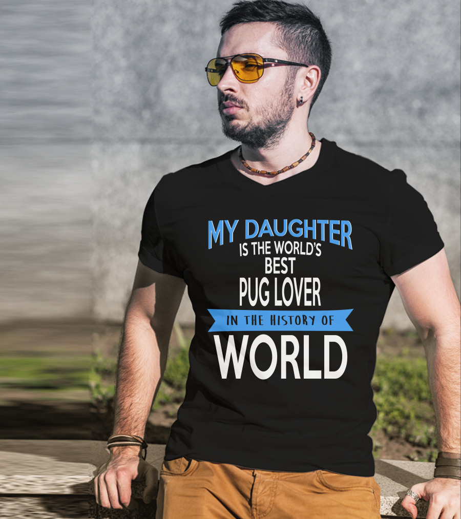 My Daughter Is The World's Best Pug Lover In The History Of World T-Shirt