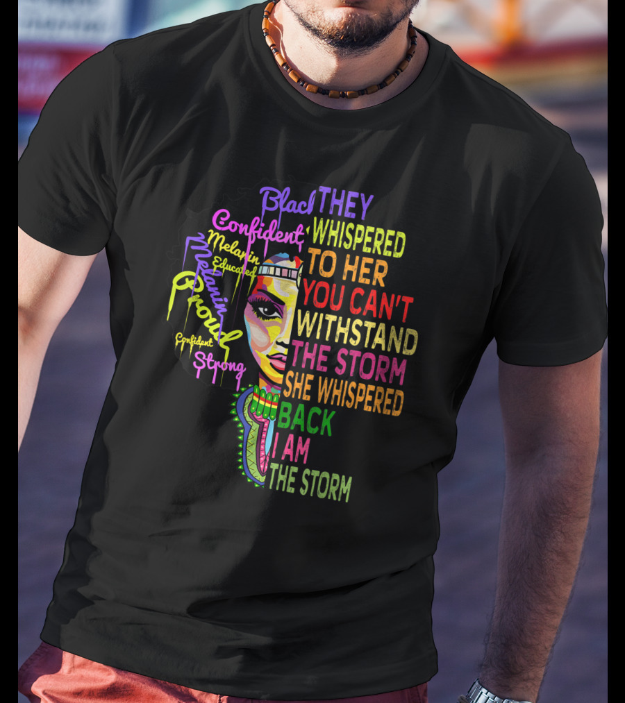 Black Confident Melanin Proud Strong Educated They Whispered To Her You Can't Withstand The Storm She Whispered Back I Am The Storm T-Shirt