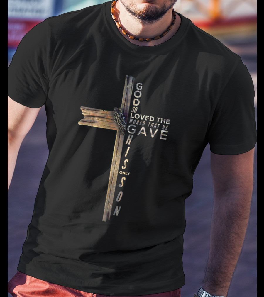 God So Loved The World That He Gave His Only Son Cross John 316 T-Shirt