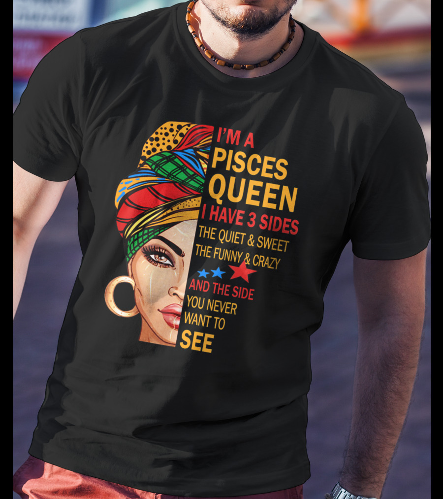 I'm A Pisces Queen I Have 3 Sides The Quiet Sweet Funny Crazy Never Want To See T-Shirt