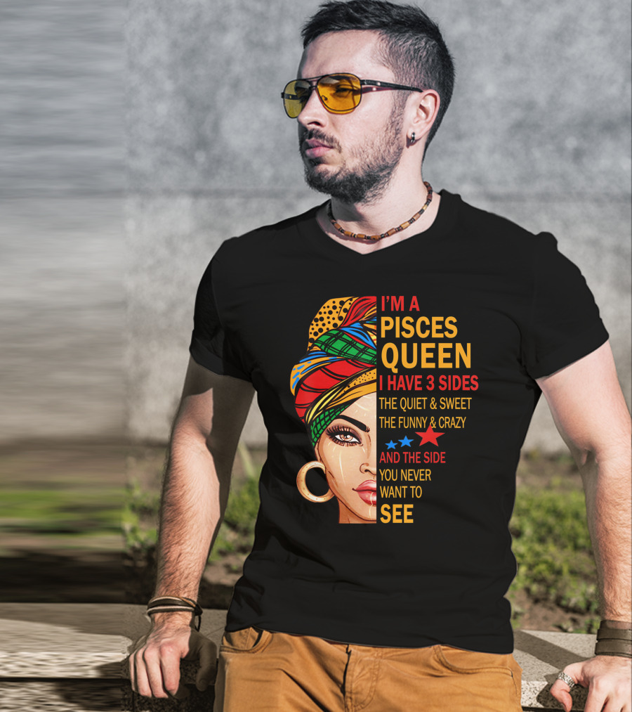 I'm A Pisces Queen I Have 3 Sides The Quiet Sweet Funny Crazy Never Want To See T-Shirt