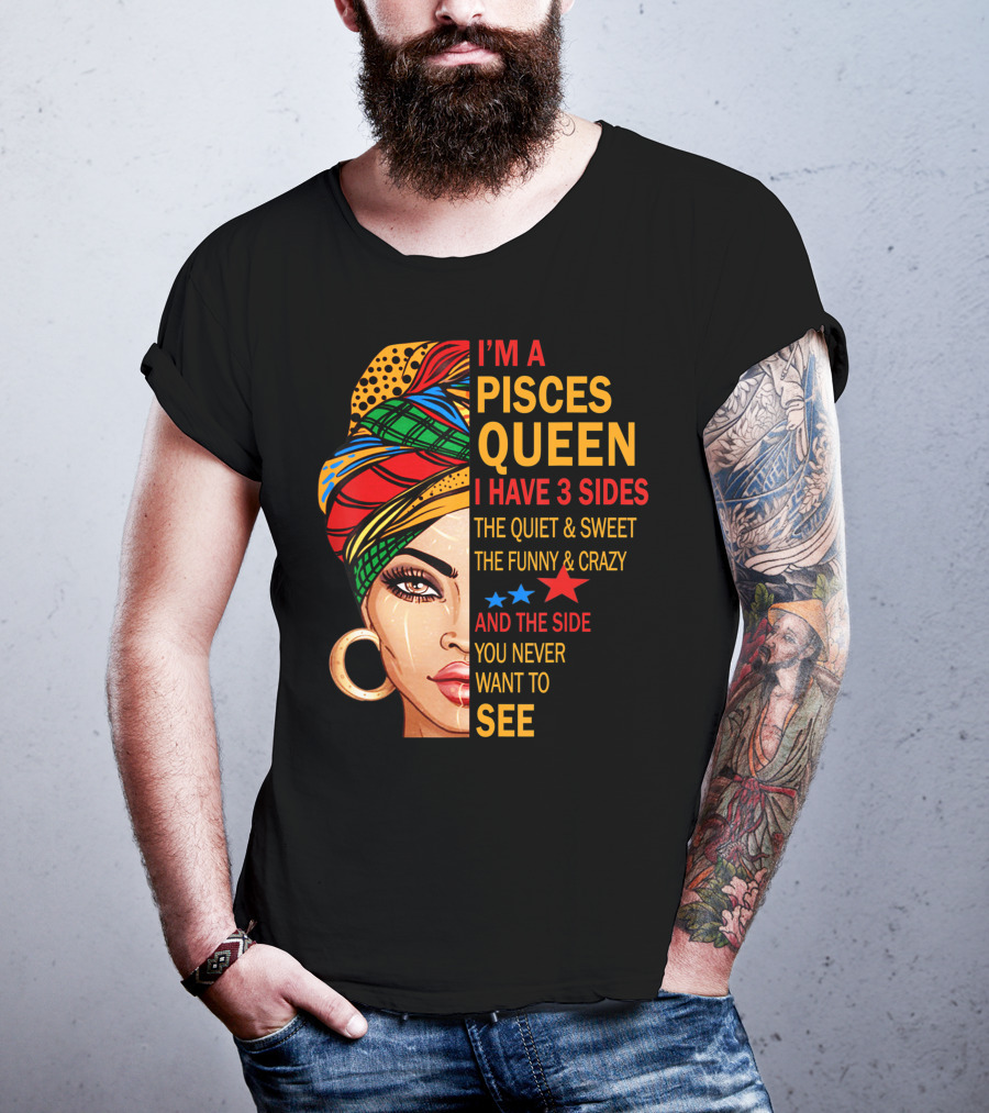 I'm A Pisces Queen I Have 3 Sides The Quiet Sweet Funny Crazy Never Want To See T-Shirt
