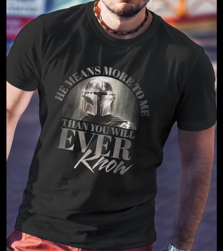 He Means More To Me Than You Will Ever Know Mandalorian Helmet T-Shirt
