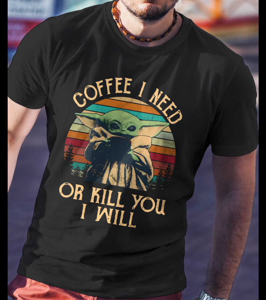 Coffee I Need Or Kill You I Will Retro Yoda Only Today T-Shirt