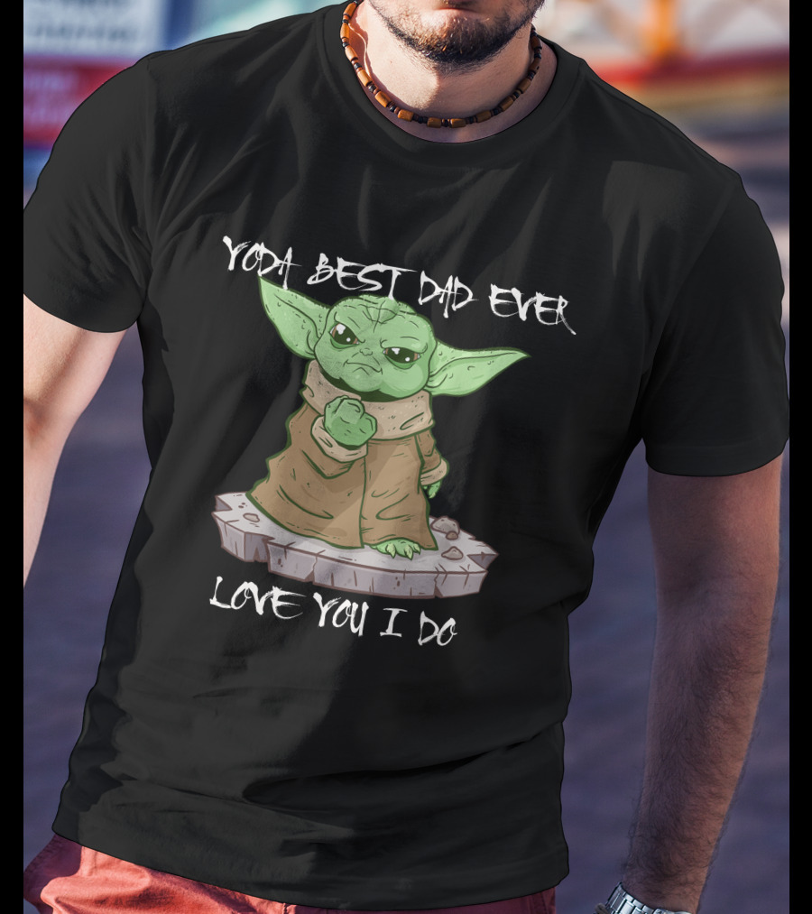 Yoda Best Dad Ever Love You I Do Only Today T-Shirt