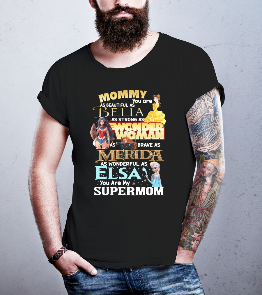 Mommy You Are As Beautiful As Bella As Strong As Wonder Woman As Brave As Merida As Wonderful As Elsa You Are My Supermom T-Shirt