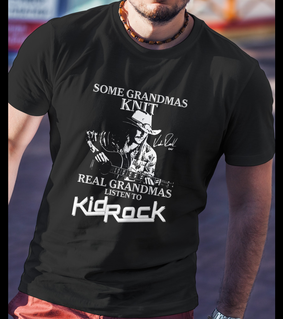 Some Grandmas Knit Real Grandmas Listen To Kid Rock Only Today Kid Rock A T-Shirt