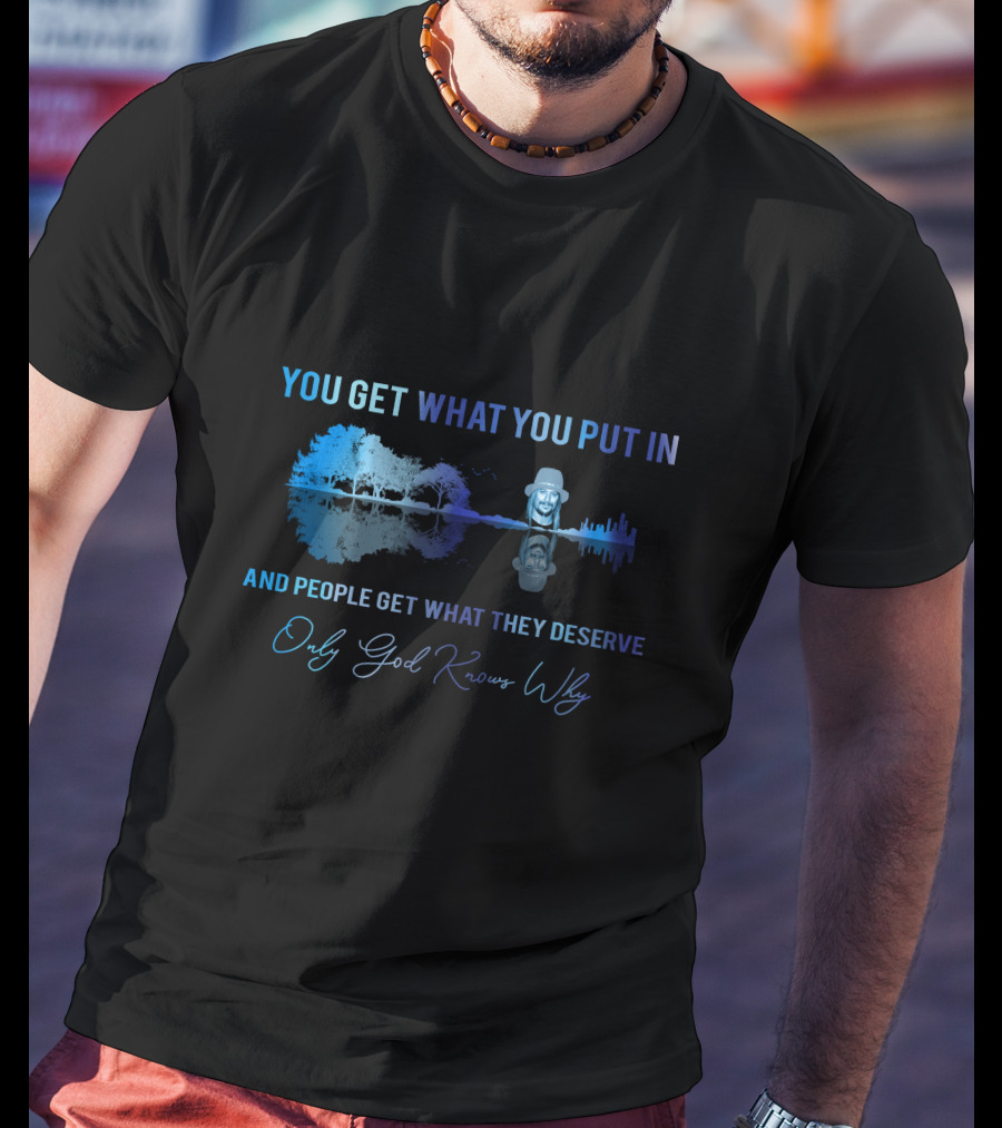 Only Today You Get What You Put In And People Get What They Deserve Only God Knows Why Kid6 T-Shirt