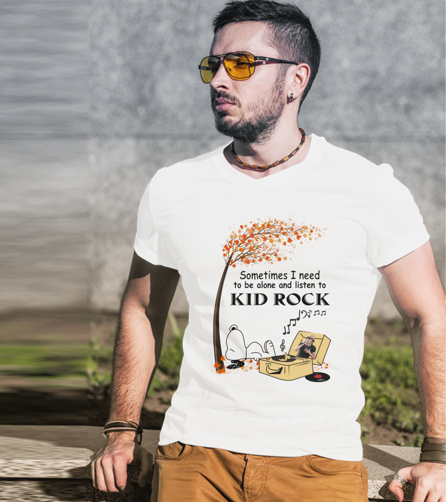 Sometimes I Need To Be Alone And Listen To Kid Rock Kid7 Only Today T-Shirt