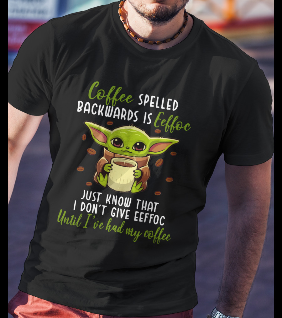 Coffee Spelled Backwards Is Eeffoc Just Know That I Don't Give Eeffoc Until I've Had My Coffee T-Shirt