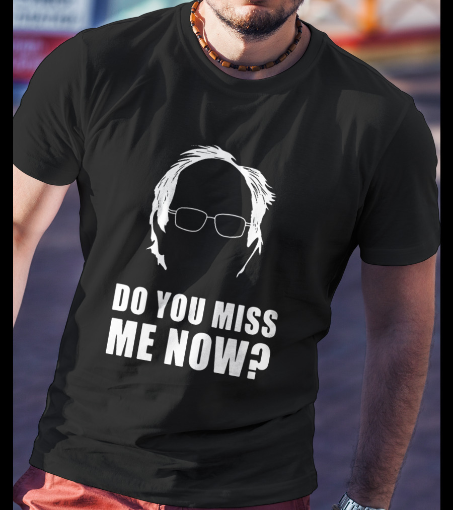 Do You Miss Me Now Bernie Sanders Iconic T-Shirt