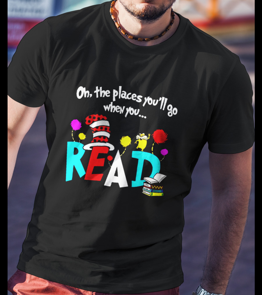 Dr Seuss Oh The Places You'll Go When You Read Cat In The Hat Lorax Colorful Books T-Shirt