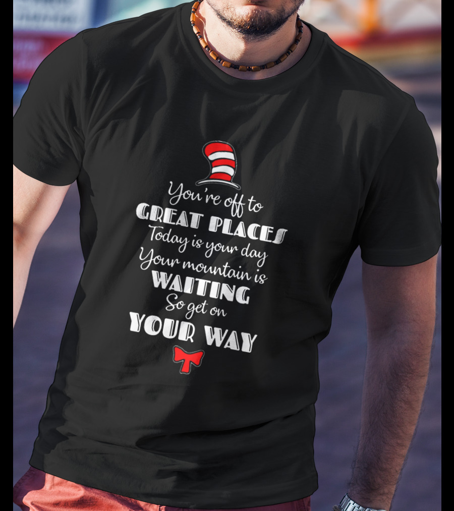 Dr Seuss You're Off To Great Places Cat In The Hat Today Is Your Day Your Mountain Is Waiting T-Shirt