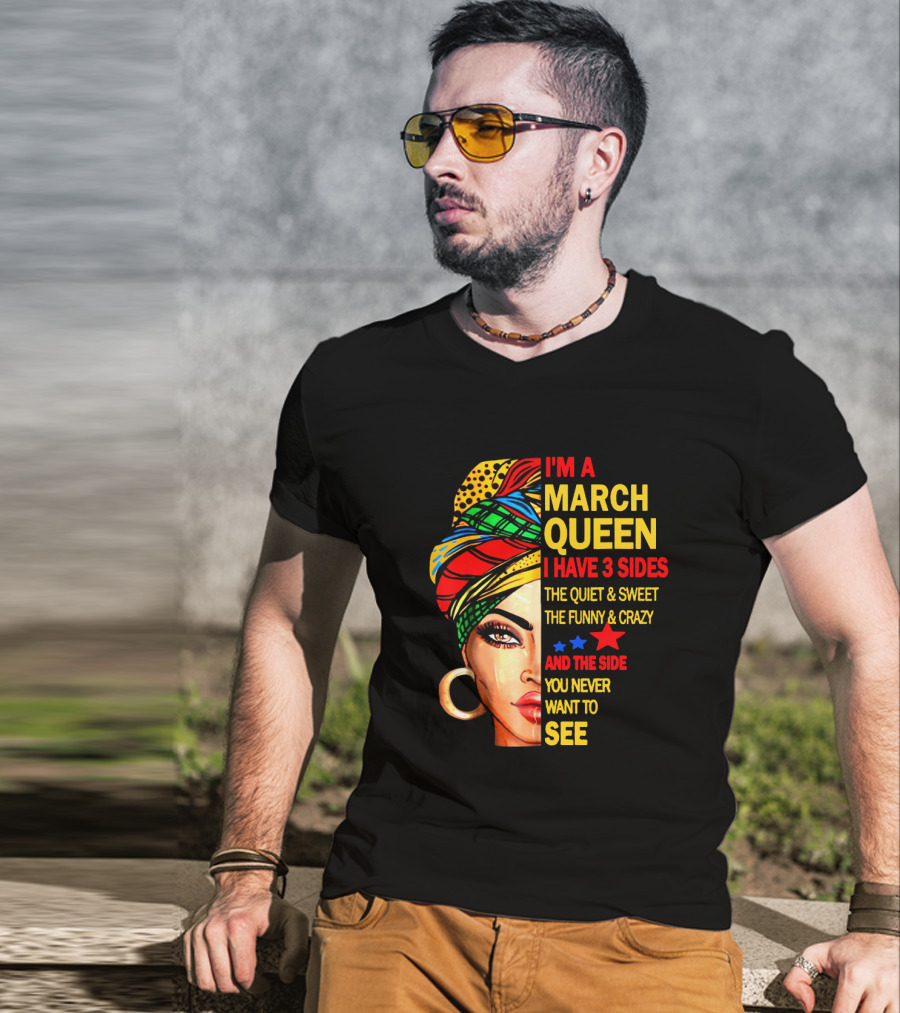 I'm A March Queen I Have 3 Sides The Quiet & Sweet The Funny & Crazy And The Side You Never Want To See T-Shirt