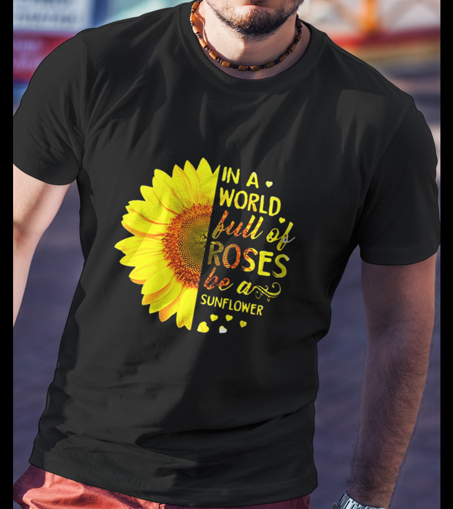In A World Full Of Roses Be A Sunflower Heart Motif T-Shirt