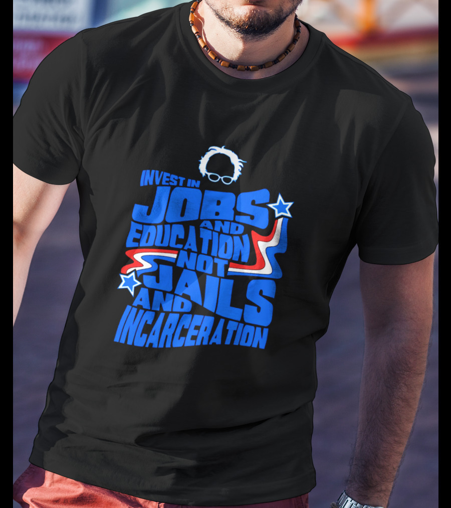 Invest In Jobs And Education Not Jails And Incarceration Bernie Sanders T-Shirt