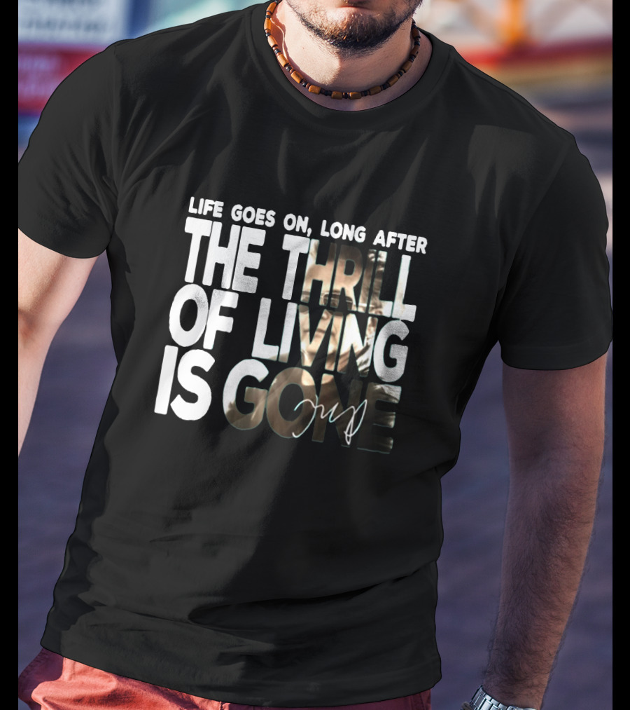 Life Goes On Long After The Thrill Of Living Is Gone T-Shirt