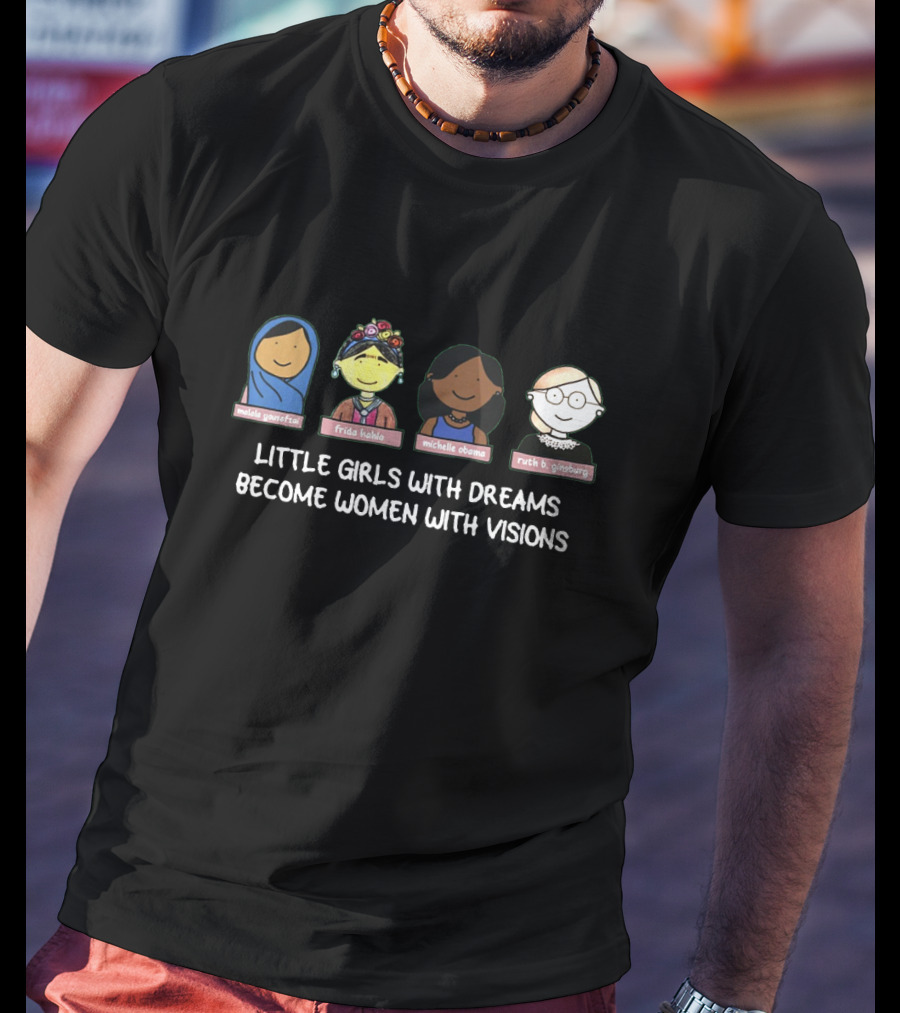 Malala Yousafzai Frida Kahlo Michelle Obama Ruth B. Ginsburg Little Girls With Dreams Become Women With Visions T-Shirt