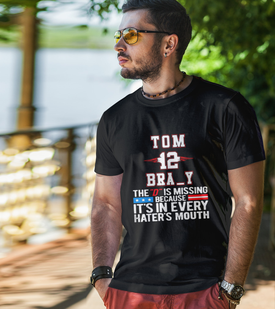 Tom Brady 12 Bra_Y The D Is Missing Because It's In Every Hater's Mouth For New England Patriots Fans T-Shirt