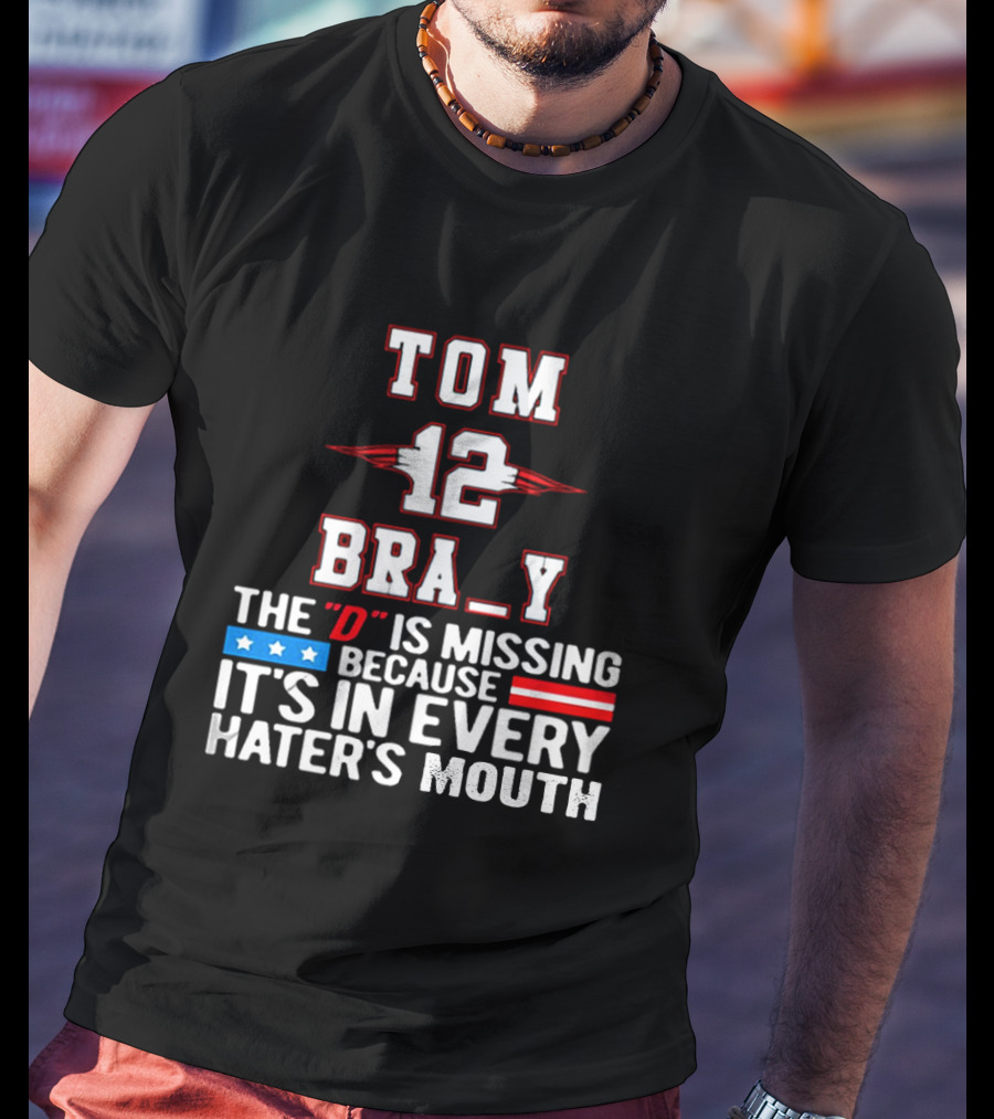 Tom Brady 12 Bra_Y The D Is Missing Because It's In Every Hater's Mouth For New England Patriots Fans T-Shirt