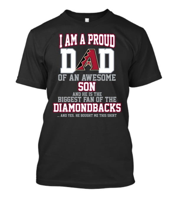 I Am A Proud Dad Of An Awesome Son And He Is The Biggest Fan Of The Diamondbacks T-Shirt