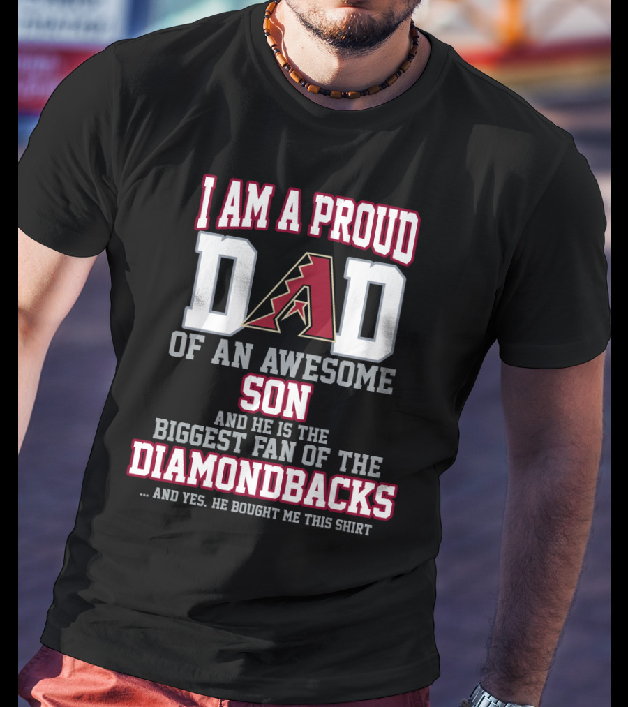 I Am A Proud Dad Of An Awesome Son And He Is The Biggest Fan Of The Diamondbacks T-Shirt