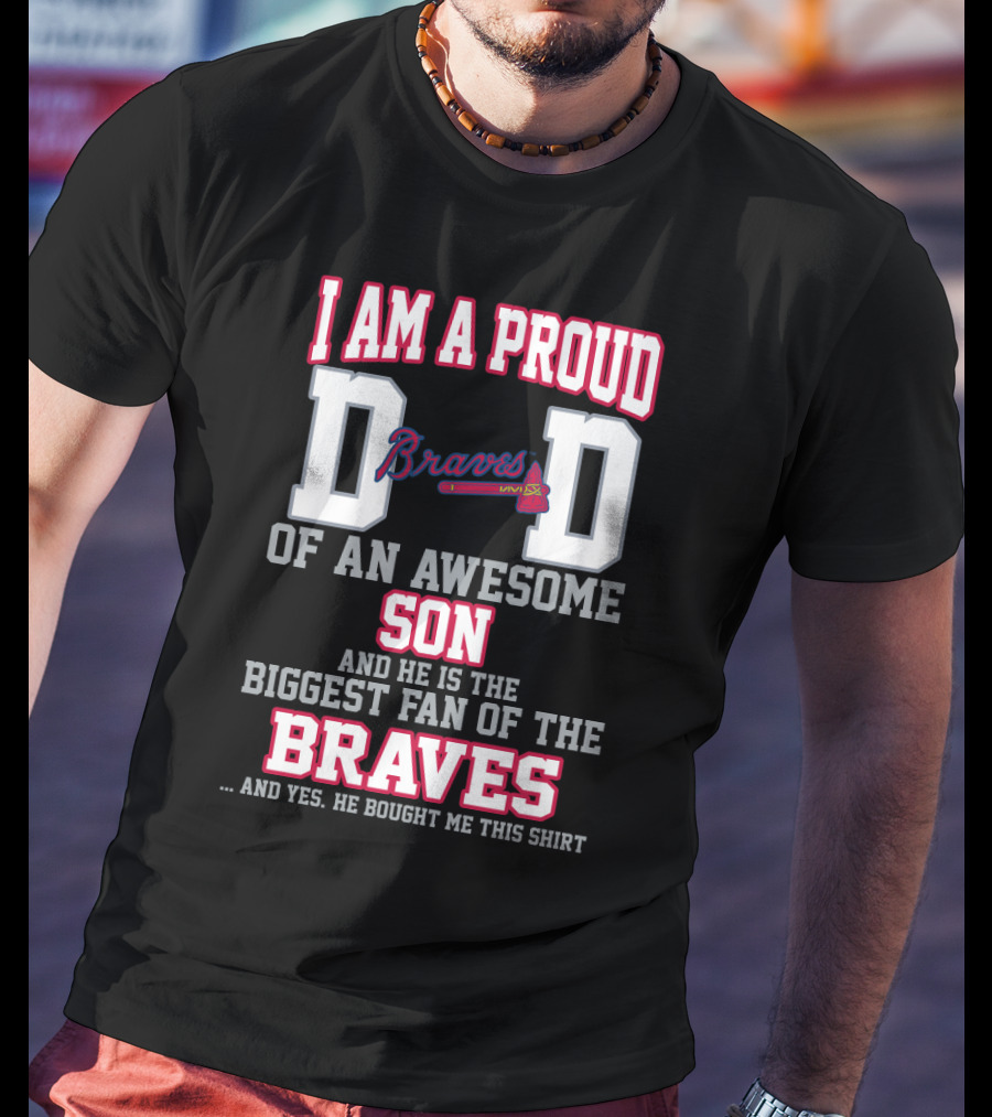 I Am A Proud Dad Of An Awesome Son And He Is The Biggest Fan Of The Braves T-Shirt