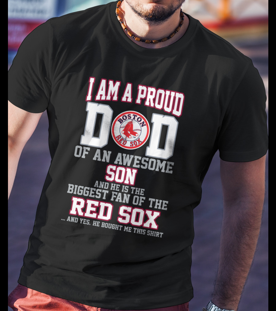 I Am A Proud Dad Of An Awesome Son And He Is The Biggest Fan Of The Boston Red Sox T-Shirt
