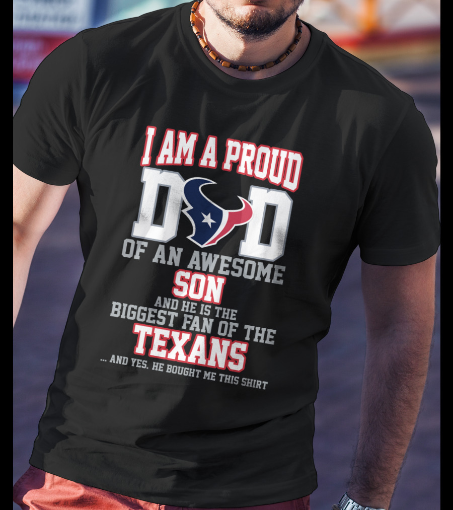 I Am A Proud Dad Of An Awesome Son And He Is The Biggest Fan Of The Texans T-Shirt