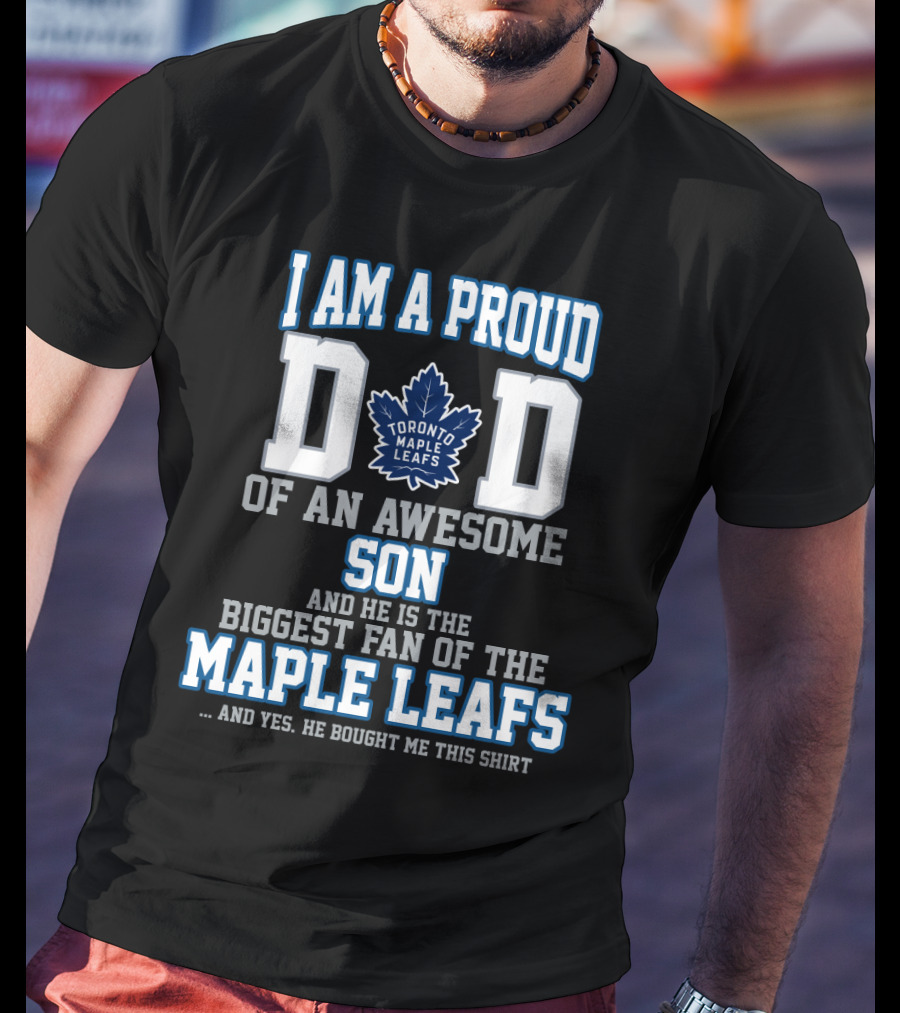 I Am A Proud Dad Of An Awesome Son And He Is The Biggest Fan Of The Toronto Maple Leafs T-Shirt