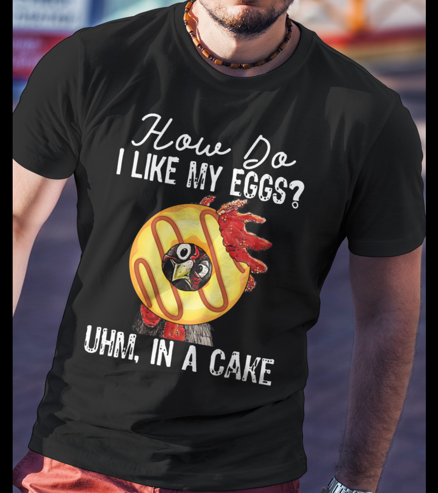 How Do I Like My Eggs Funny Chicken With Cake T-Shirt