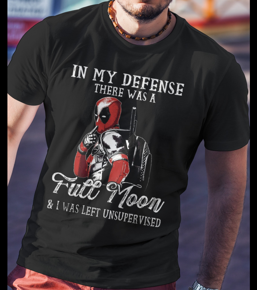 Deadpool In My Defense There Was A Full Moon And I Was Left Unsupervised T-Shirt