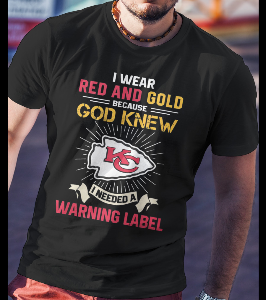 I Wear Red And Gold Because God Knew I Needed A Warning Label Kansas City Chiefs T-Shirt