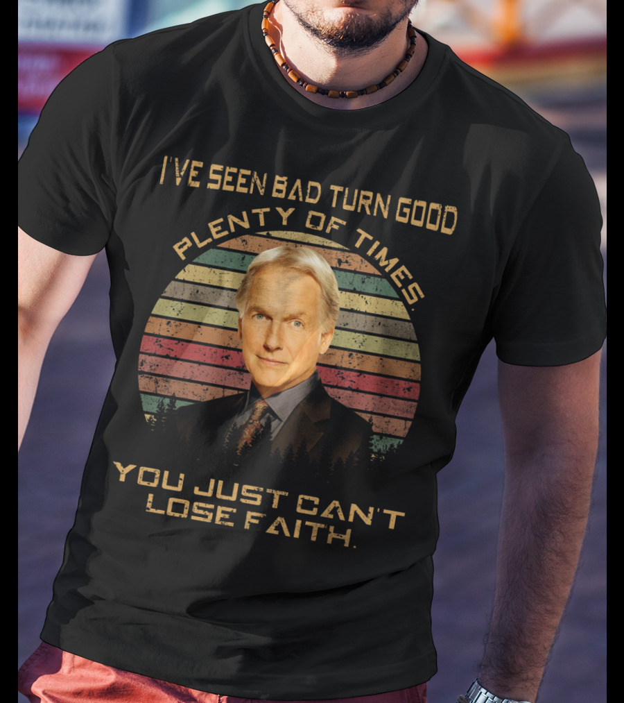 I've Seen Bad Turn Good Plenty Of Times You Just Can't Lose Faith T-Shirt