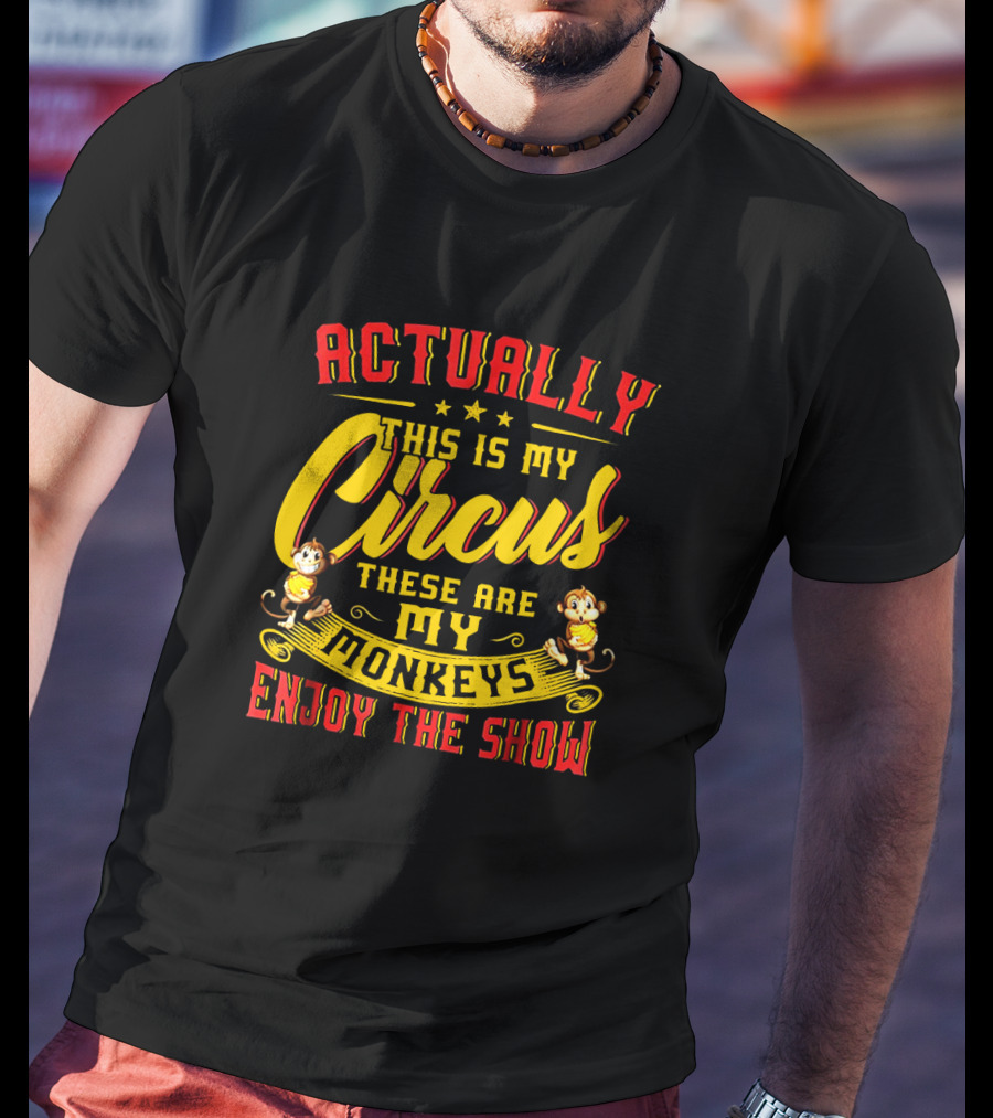 Actually This Is My Circus These Are My Monkeys Enjoy The Show T-Shirt