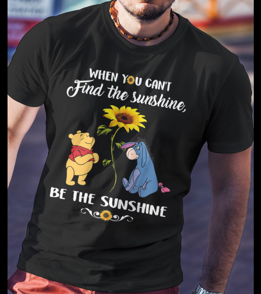 When You Can't Find The Sunshine Be The Sunshine Pooh And Sunflower With Eeyore T-Shirt