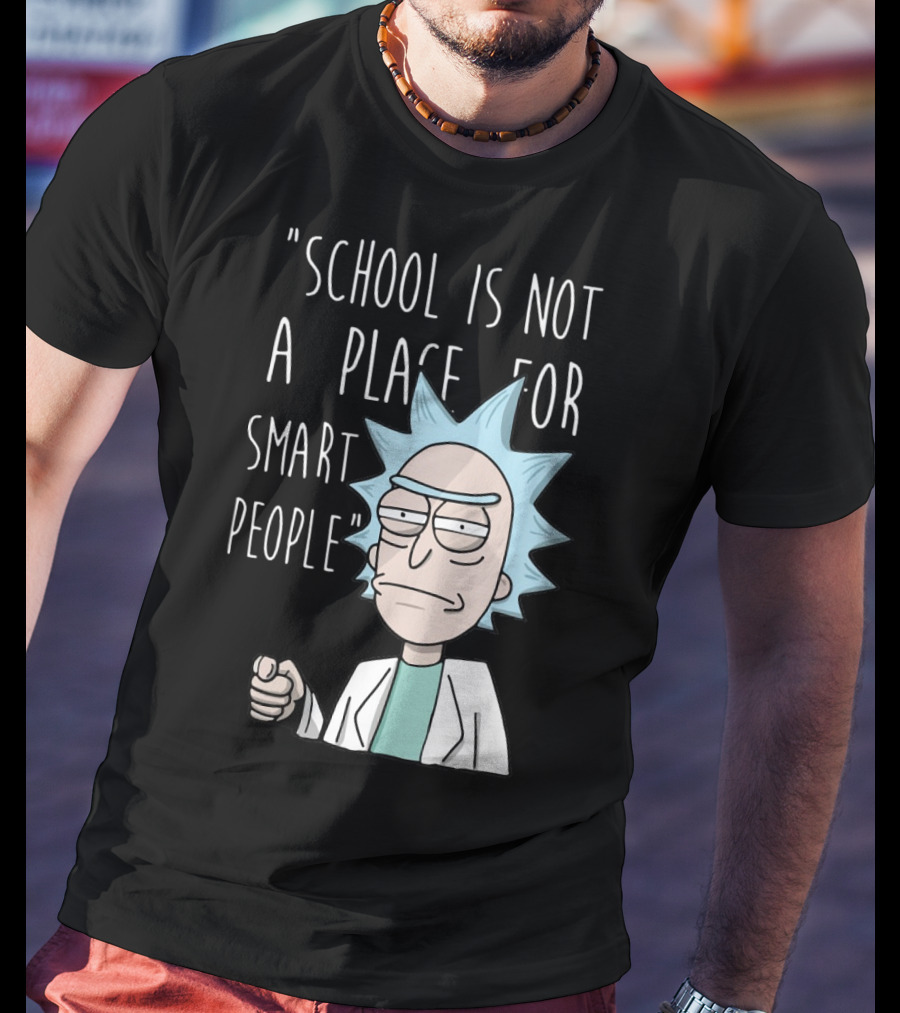 Rick Sanchez Quote School Is Not A Place For Smart People T-Shirt