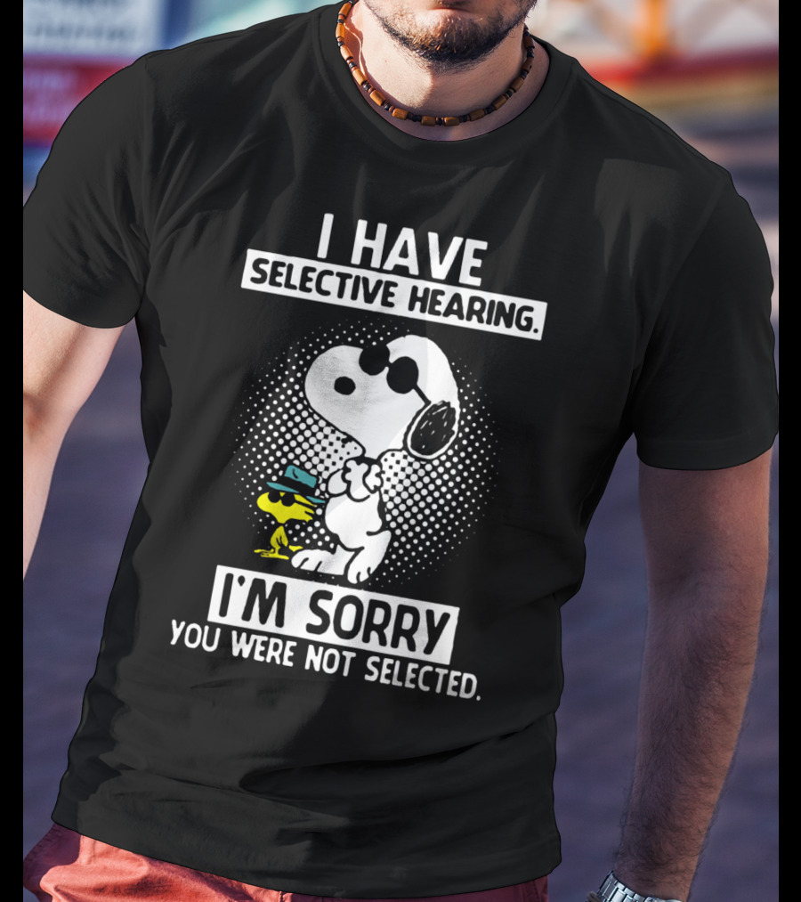Snoopy And Woodstock I Have Selective Hearing I'm Sorry You Were Not Selected T-Shirt