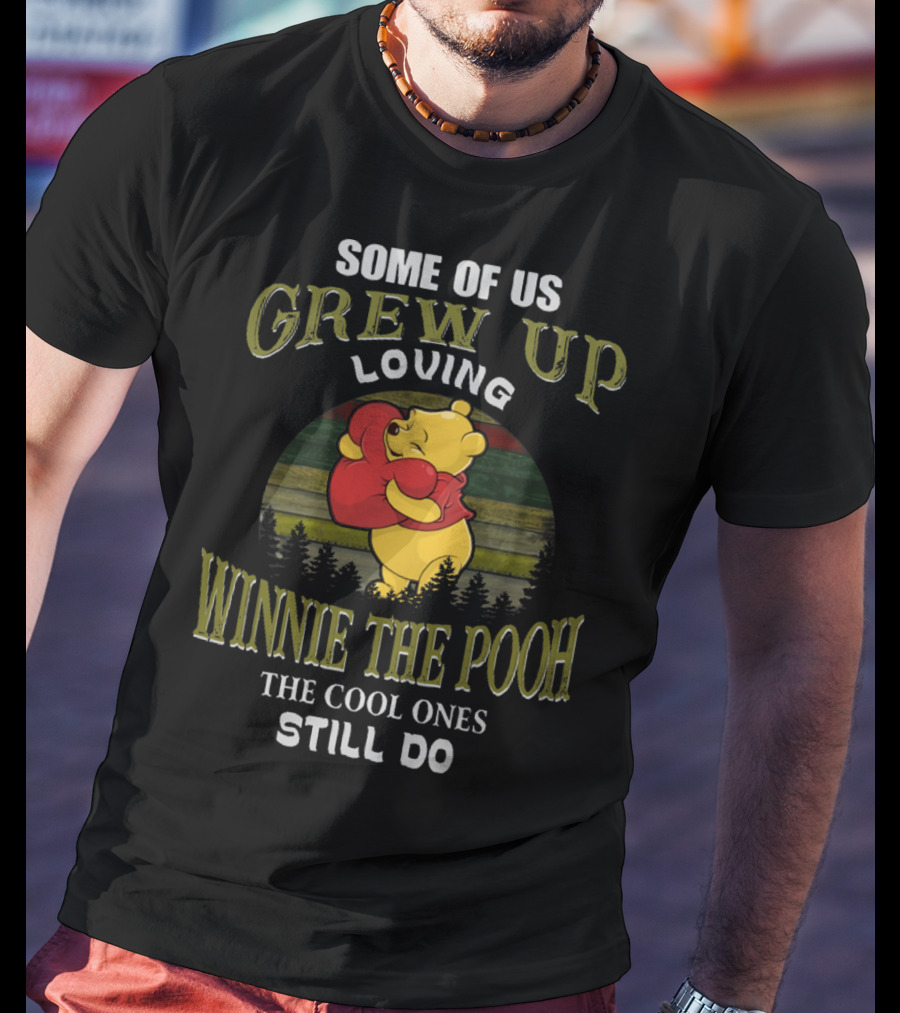 Some Of Us Grew Up Loving Winnie The Pooh The Cool Ones Still Do T-Shirt