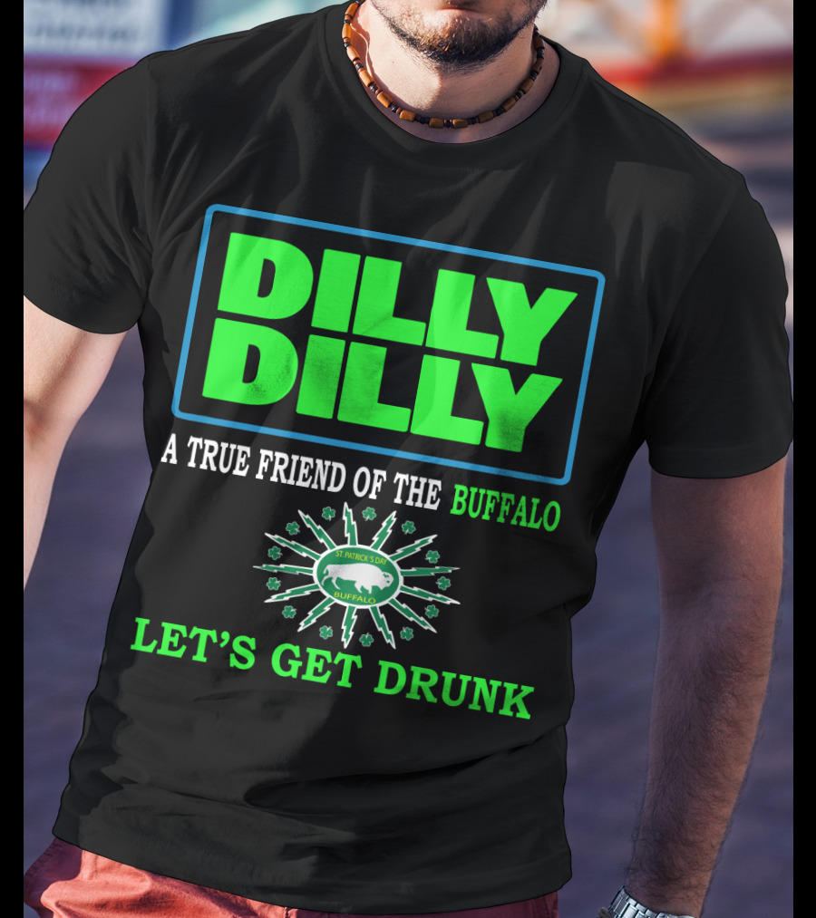 Dilly Dilly A True Friend Of The Buffalo St Patrick's Day Let's Get Drunk T-Shirt