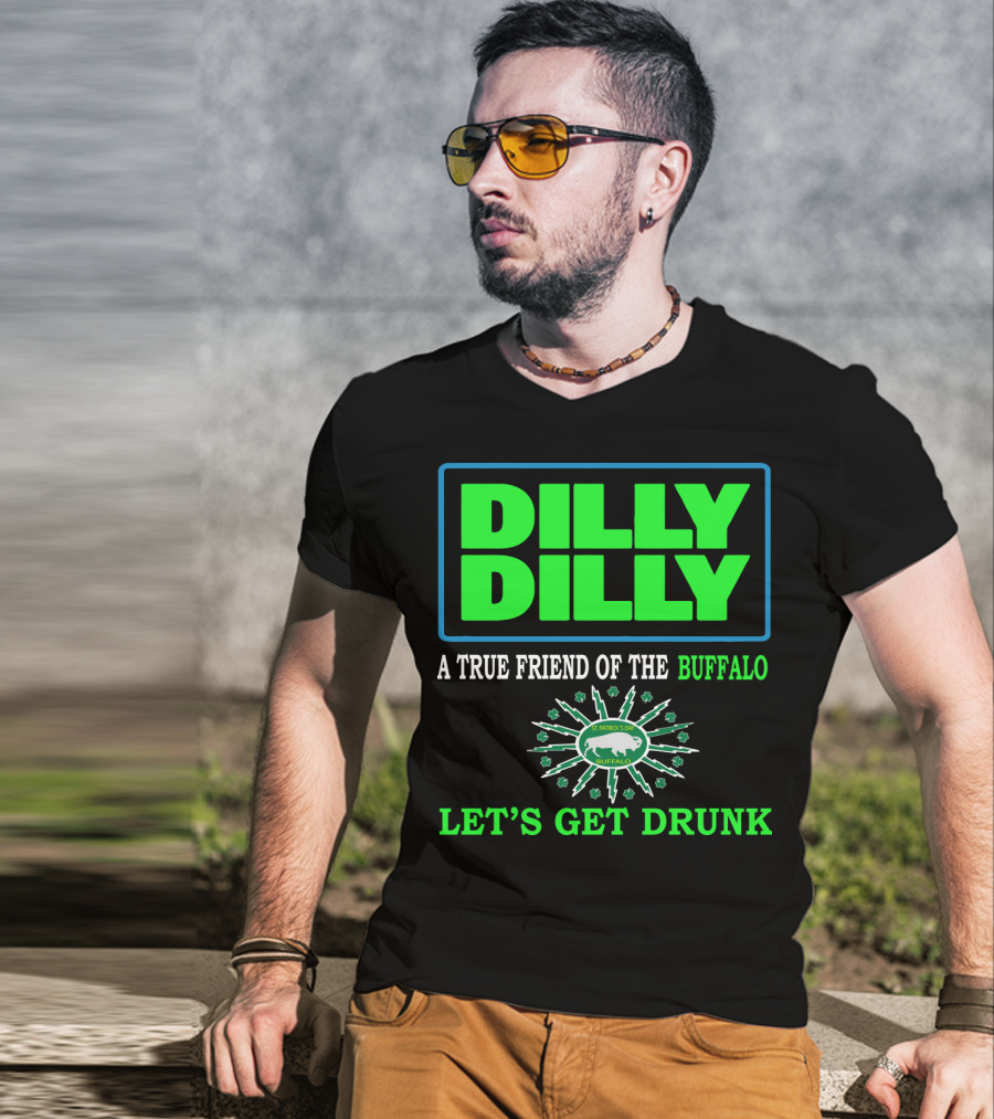 Dilly Dilly A True Friend Of The Buffalo St Patrick's Day Let's Get Drunk T-Shirt