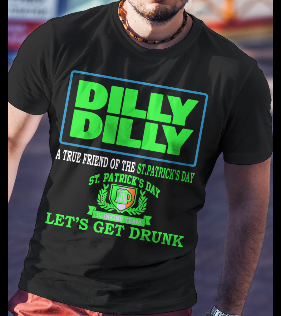 Dilly Dilly A True Friend Of The St. Patrick's Day Drinking Team Let's Get Drunk T-Shirt