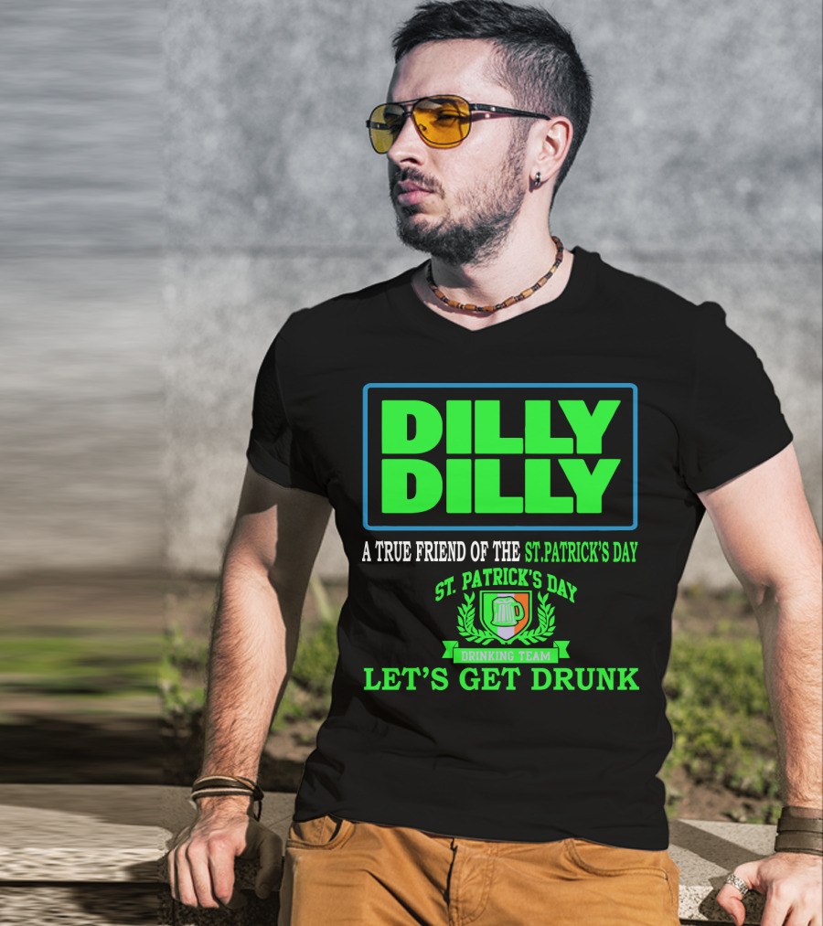 Dilly Dilly A True Friend Of The St. Patrick's Day Drinking Team Let's Get Drunk T-Shirt
