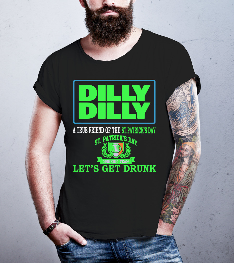 Dilly Dilly A True Friend Of The St. Patrick's Day Drinking Team Let's Get Drunk T-Shirt