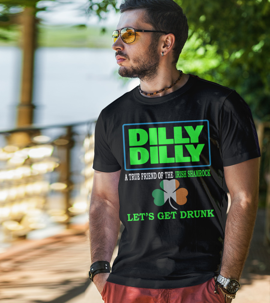 Dilly Dilly Let’s Get Drunk St Patricks Day Irish Shamrock A True Friend T-Shirt